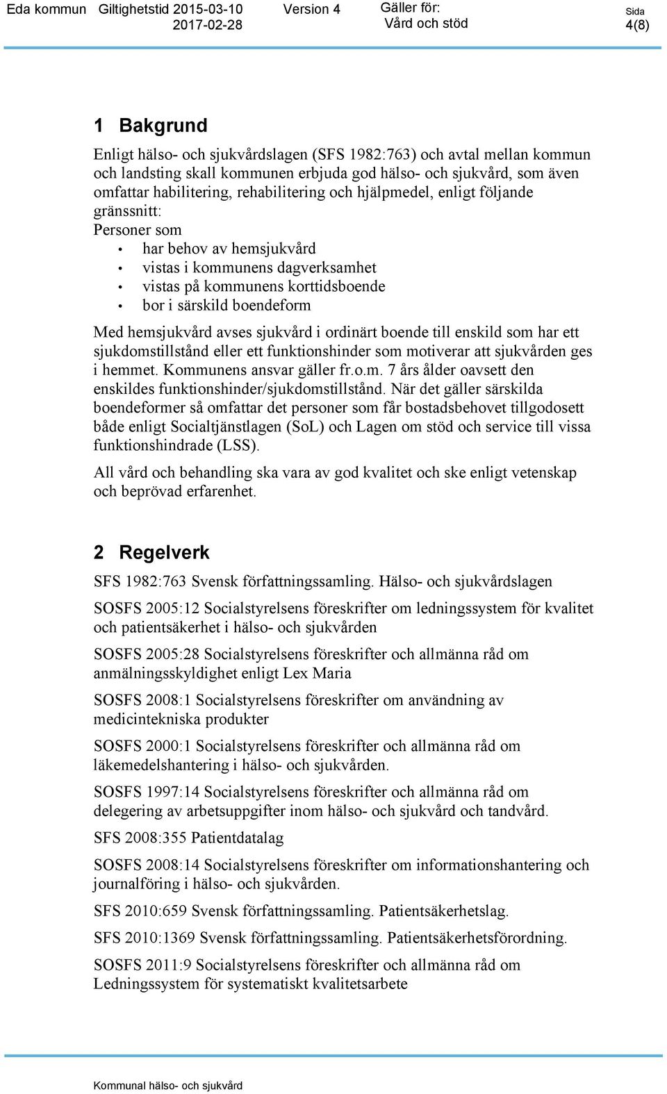 sjukvård i ordinärt boende till enskild som har ett sjukdomstillstånd eller ett funktionshinder som motiverar att sjukvården ges i hemmet. Kommunens ansvar gäller fr.o.m. 7 års ålder oavsett den enskildes funktionshinder/sjukdomstillstånd.