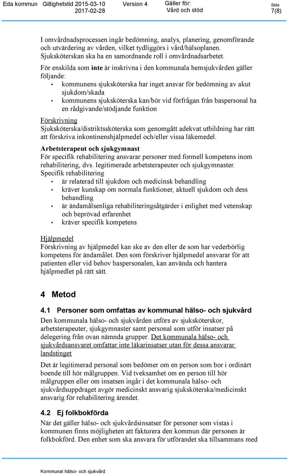 För enskilda som inte är inskrivna i den kommunala hemsjukvården gäller följande: kommunens sjuksköterska har inget ansvar för bedömning av akut sjukdom/skada kommunens sjuksköterska kan/bör vid