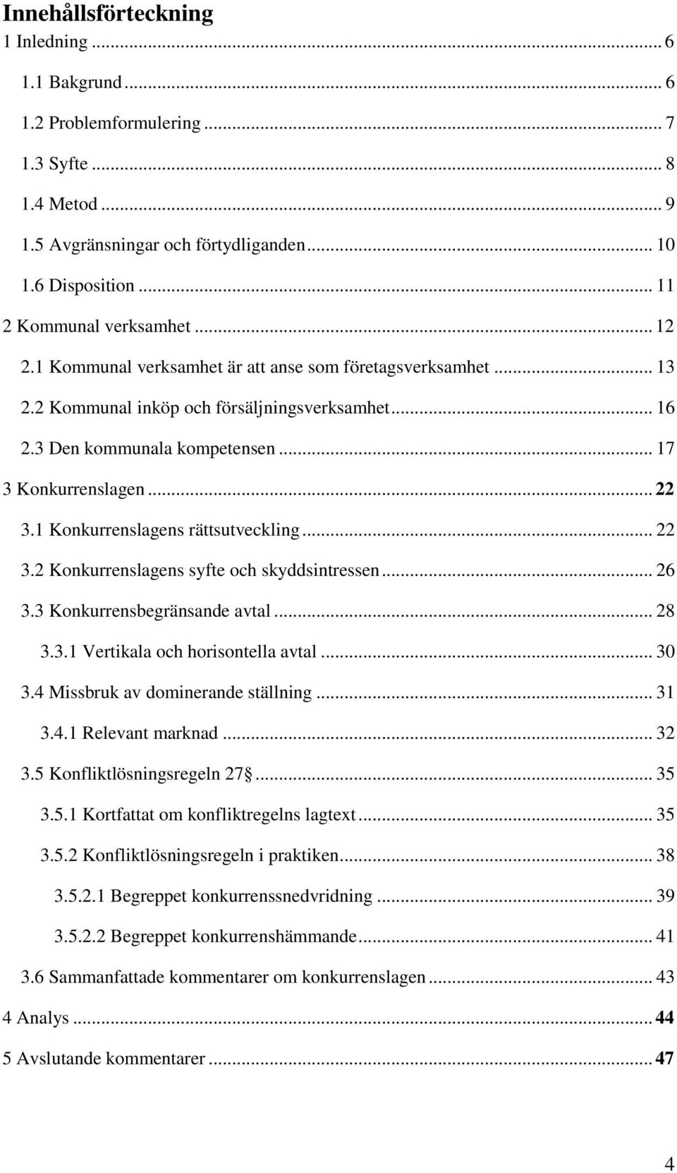 1 Konkurrenslagens rättsutveckling... 22 3.2 Konkurrenslagens syfte och skyddsintressen... 26 3.3 Konkurrensbegränsande avtal... 28 3.3.1 Vertikala och horisontella avtal... 30 3.