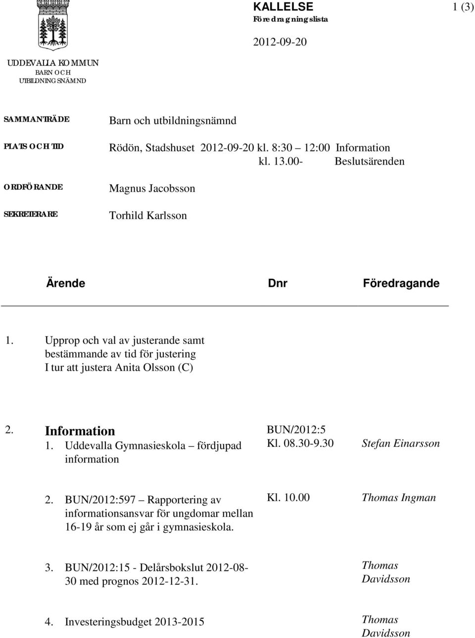 Upprop och val av justerande samt bestämmande av tid för justering I tur att justera Anita Olsson (C) 2. Information 1. Uddevalla Gymnasieskola fördjupad information BUN/2012:5 Kl. 08.30-9.