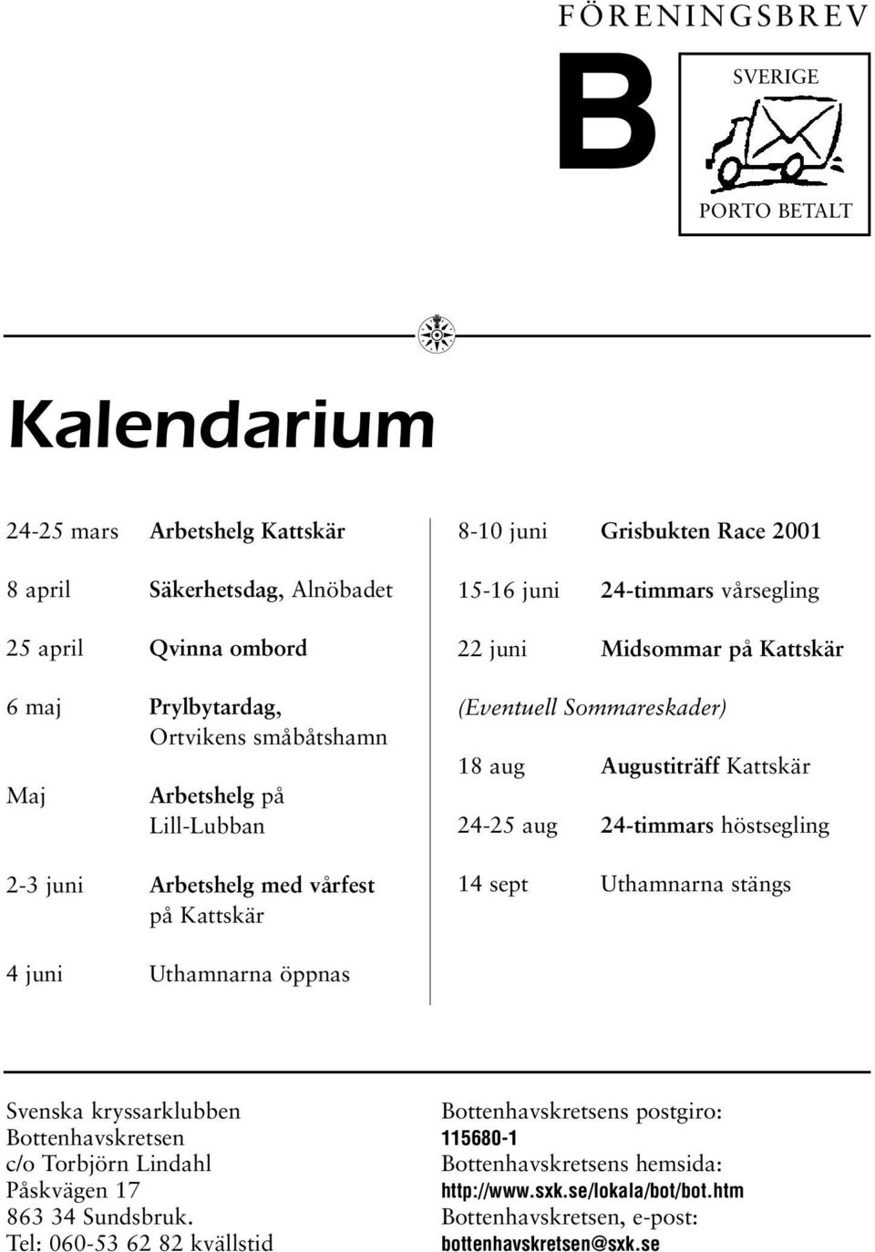 18 aug Augustiträff Kattskär 24-25 aug 24-timmars höstsegling 14 sept Uthamnarna stängs 4 juni Uthamnarna öppnas Svenska kryssarklubben Bottenhavskretsen c/o Torbjörn Lindahl Påskvägen 17