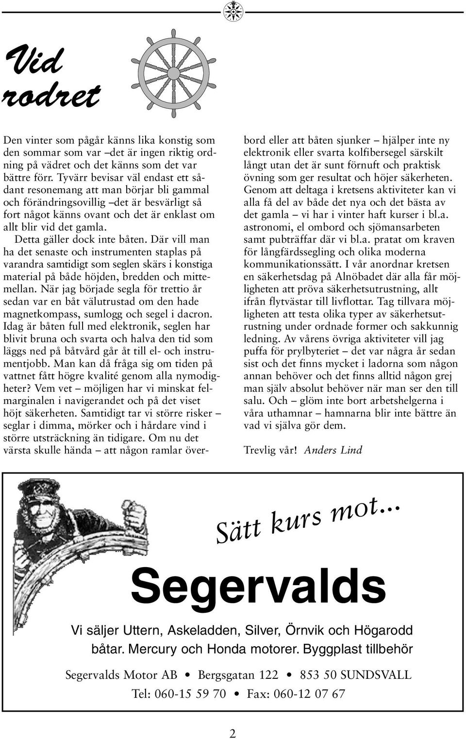 Detta gäller dock inte båten. Där vill man ha det senaste och instrumenten staplas på varandra samtidigt som seglen skärs i konstiga material på både höjden, bredden och mittemellan.
