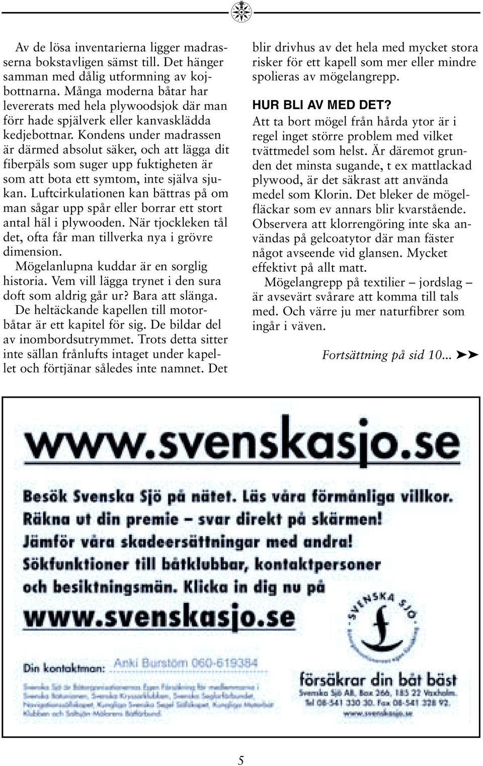 Kondens under madrassen är därmed absolut säker, och att lägga dit fiberpäls som suger upp fuktigheten är som att bota ett symtom, inte själva sjukan.