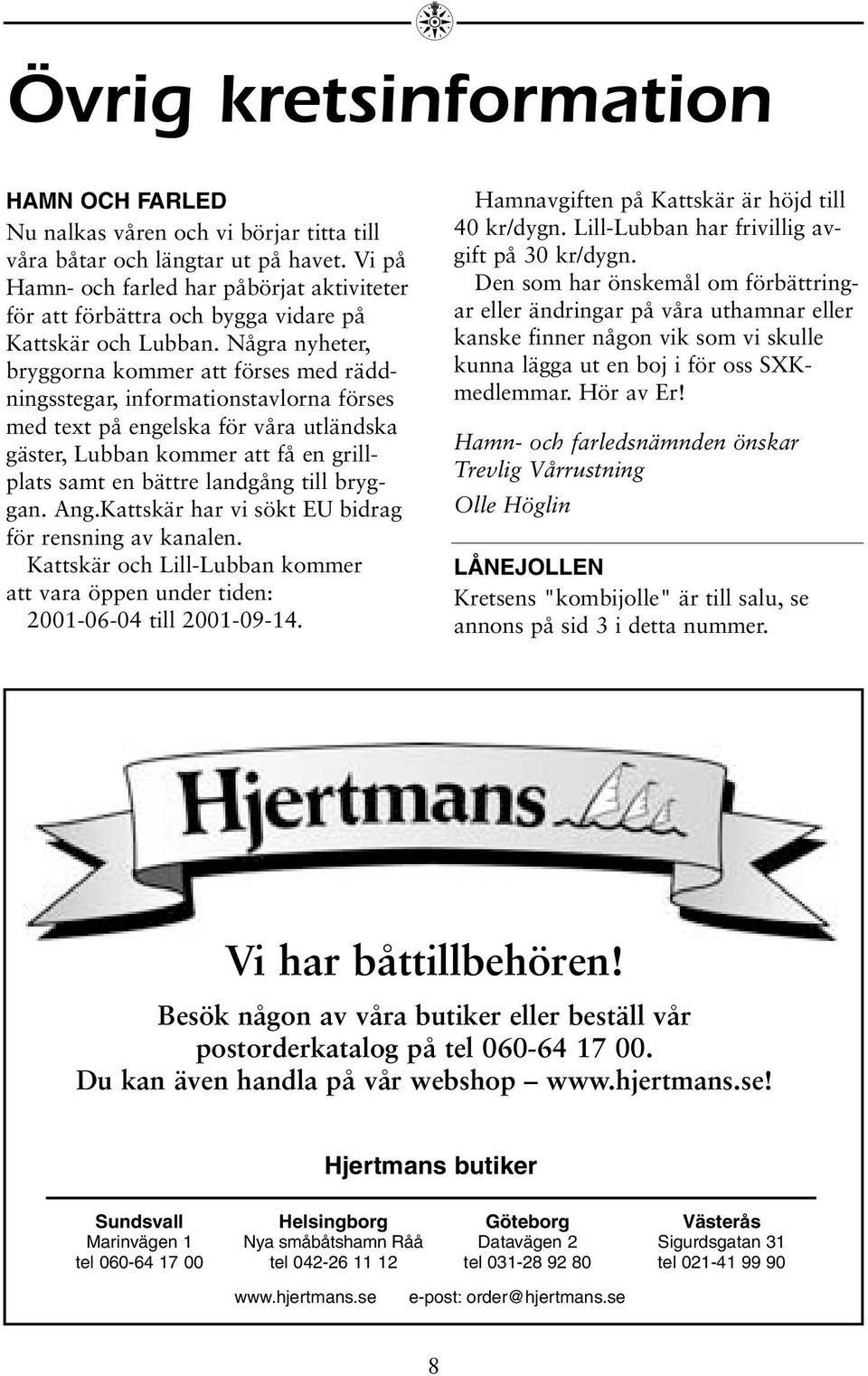 Några nyheter, bryggorna kommer att förses med räddningsstegar, informationstavlorna förses med text på engelska för våra utländska gäster, Lubban kommer att få en grillplats samt en bättre landgång