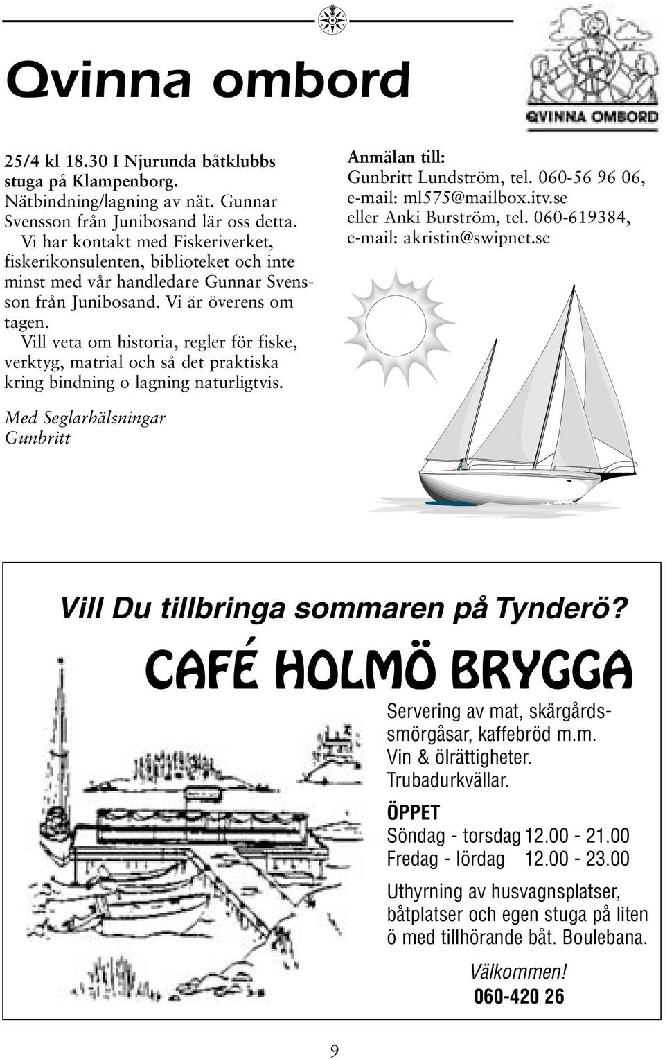 Vill veta om historia, regler för fiske, verktyg, matrial och så det praktiska kring bindning o lagning naturligtvis. Anmälan till: Gunbritt Lundström, tel. 060-56 96 06, e-mail: ml575@mailbox.itv.