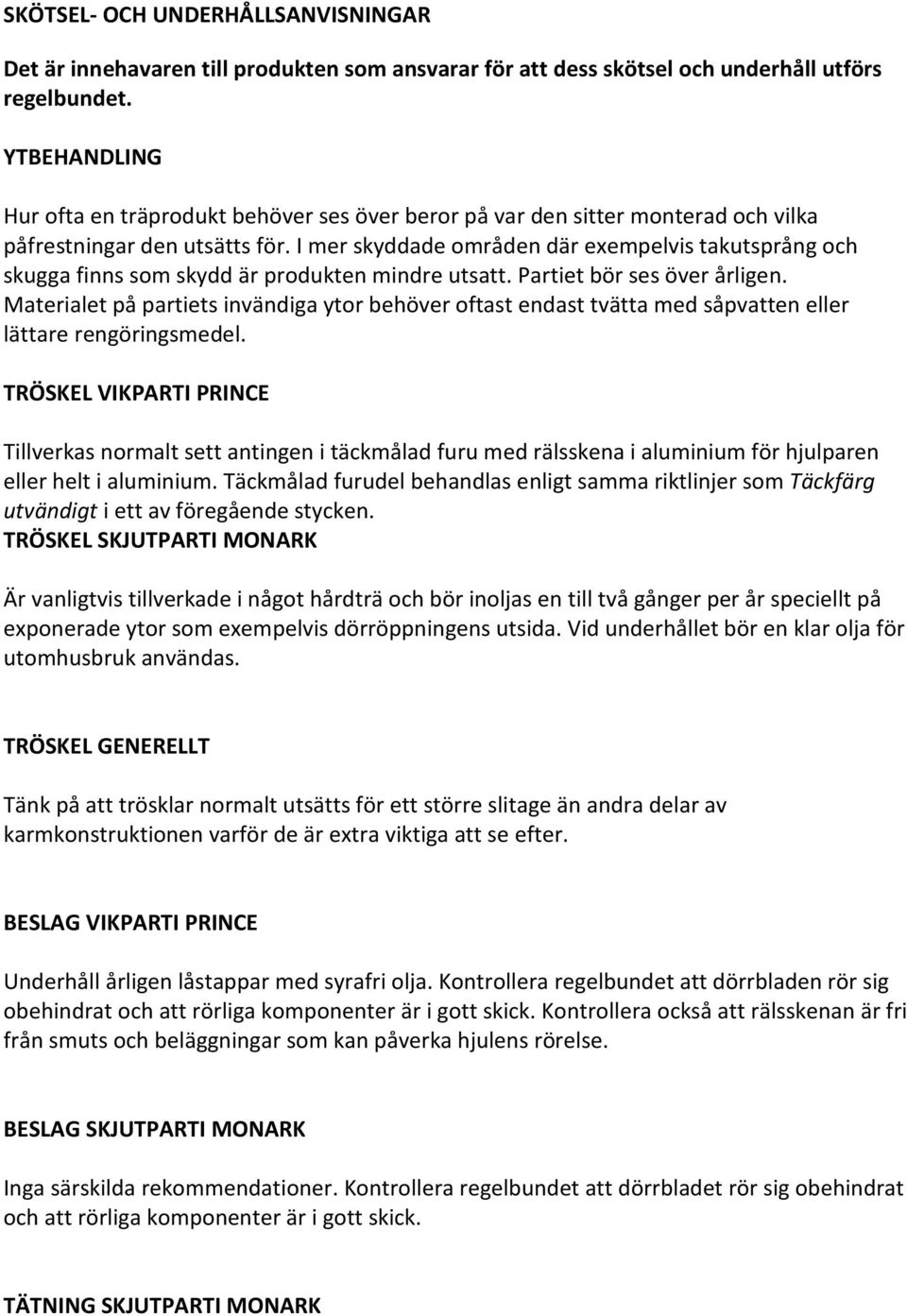 I mer skyddade områden där exempelvis takutsprång och skugga finns som skydd är produkten mindre utsatt. Partiet bör ses över årligen.