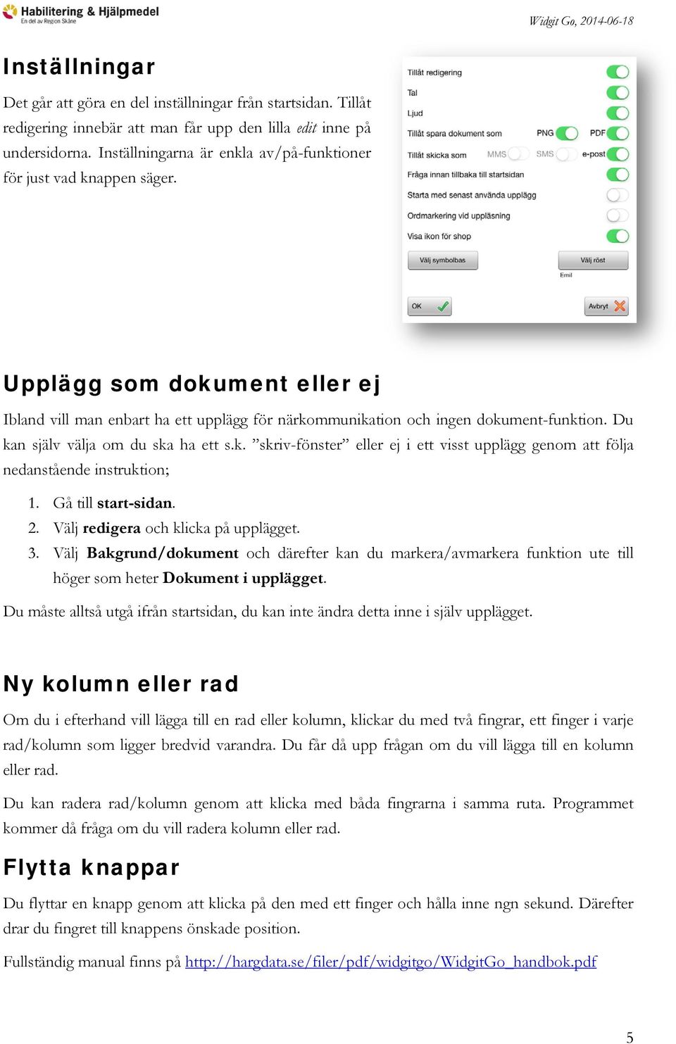 Du kan själv välja om du ska ha ett s.k. skriv-fönster eller ej i ett visst upplägg genom att följa nedanstående instruktion; 1. Gå till start-sidan. 2. Välj redigera och klicka på upplägget. 3.