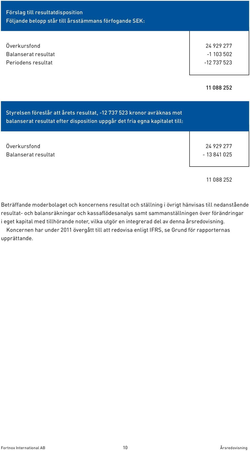 252 Beträffande moderbolaget och koncernens resultat och ställning i övrigt hänvisas till nedanstående resultat- och balansräkningar och kassaflödesanalys samt sammanställningen över förändringar i