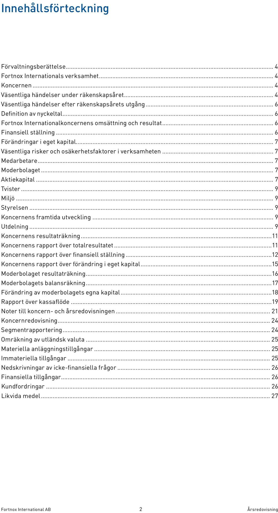 .. 7 Väsentliga risker och osäkerhetsfaktorer i verksamheten... 7 Medarbetare... 7 Moderbolaget... 7 Aktiekapital... 7 Tvister... 9 Miljö... 9 Styrelsen... 9 Koncernens framtida utveckling.