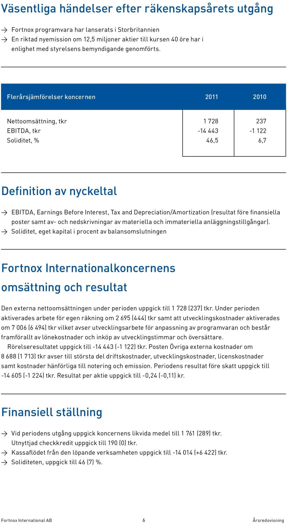 Flerårsjämförelser koncernen 2011 2010 Nettoomsättning, tkr 1 728 237 EBITDA, tkr -14 443-1 122 Soliditet, % 46,5 6,7 Definition av nyckeltal > EBITDA, Earnings Before Interest, Tax and