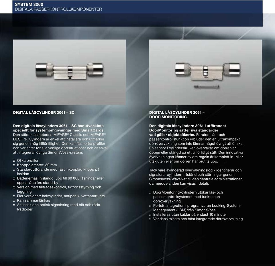 Den kan fås i olika profiler och varianter för alla vanliga dörrsituationer och är enkel att integrera i övriga SimonsVoss-system.