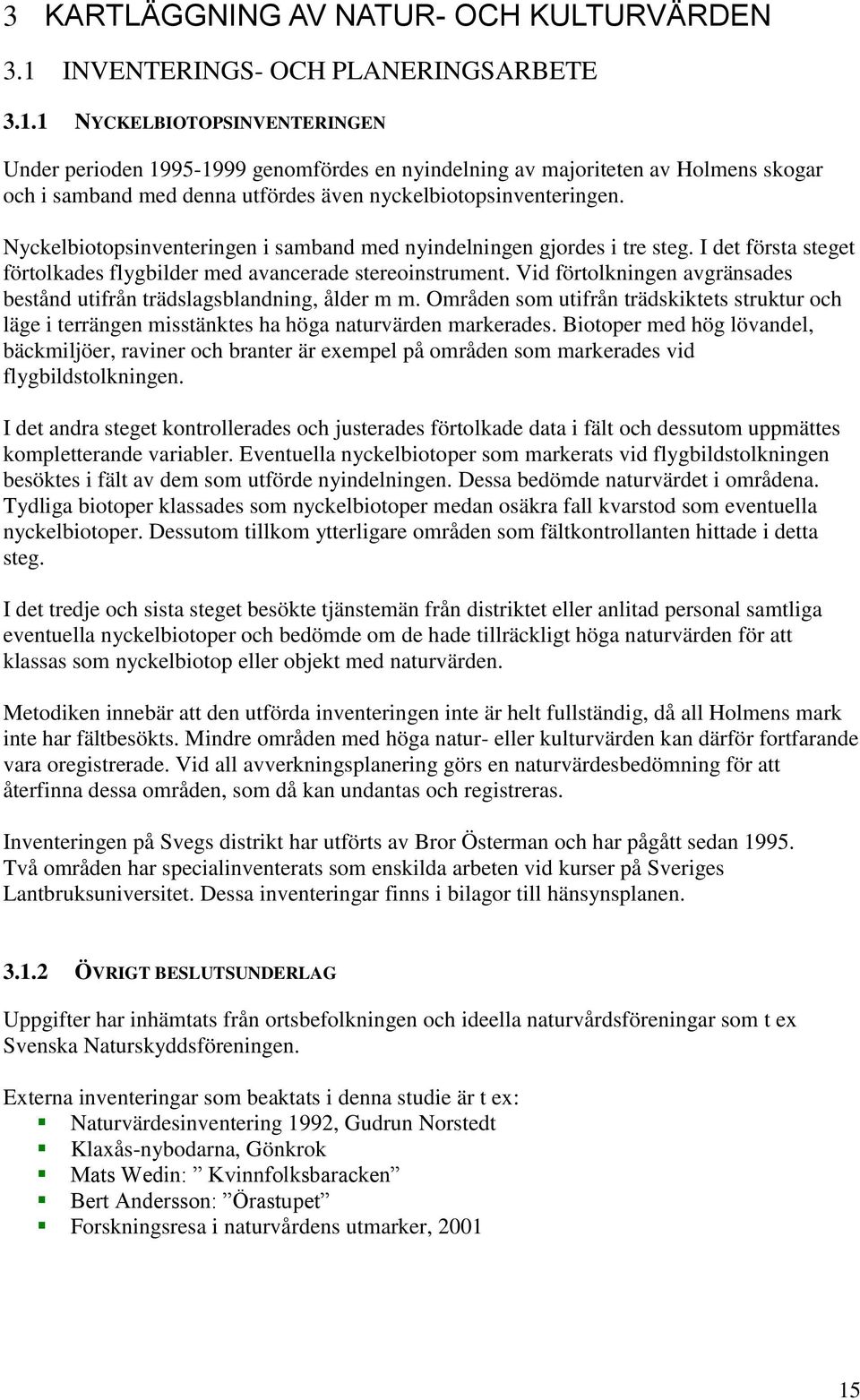 1 NYCKELBIOTOPSINVENTERINGEN Under perioden 1995-1999 genomfördes en nyindelning av majoriteten av Holmens skogar och i samband med denna utfördes även nyckelbiotopsinventeringen.