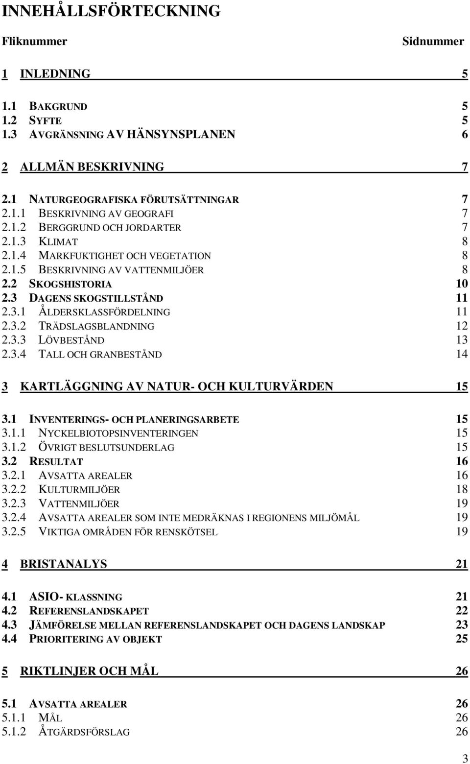 3.2 TRÄDSLAGSBLANDNING 12 2.3.3 LÖVBESTÅND 13 2.3.4 TALL OCH GRANBESTÅND 14 3 KARTLÄGGNING AV NATUR- OCH KULTURVÄRDEN 15 3.1 INVENTERINGS- OCH PLANERINGSARBETE 15 3.1.1 NYCKELBIOTOPSINVENTERINGEN 15 3.