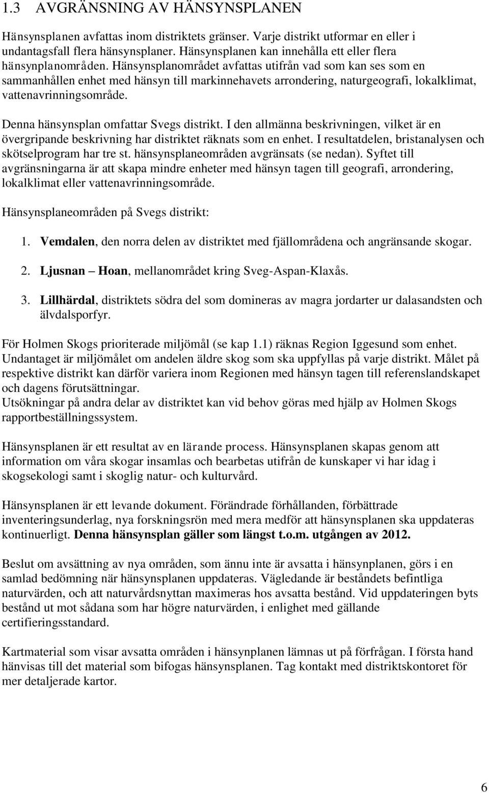 Hänsynsplanområdet avfattas utifrån vad som kan ses som en sammanhållen enhet med hänsyn till markinnehavets arrondering, naturgeografi, lokalklimat, vattenavrinningsområde.