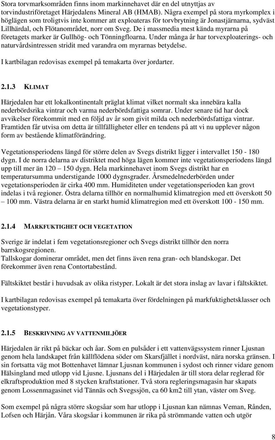 De i massmedia mest kända myrarna på företagets marker är Gullhög- och Tönningfloarna. Under många år har torvexploaterings- och naturvårdsintressen stridit med varandra om myrarnas betydelse.