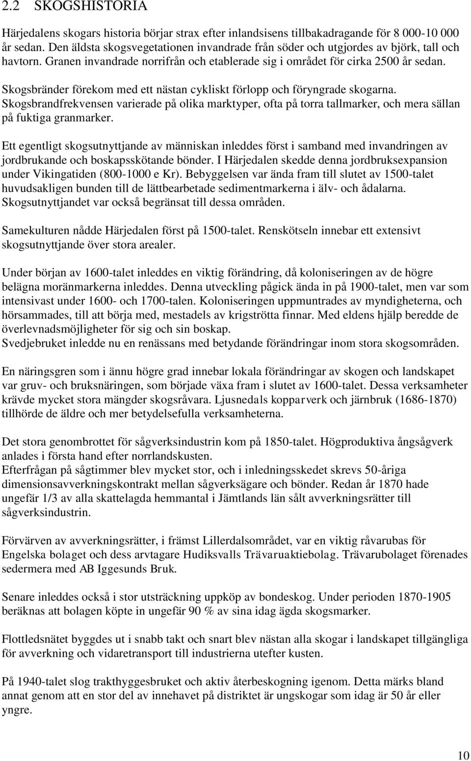 Skogsbränder förekom med ett nästan cykliskt förlopp och föryngrade skogarna. Skogsbrandfrekvensen varierade på olika marktyper, ofta på torra tallmarker, och mera sällan på fuktiga granmarker.