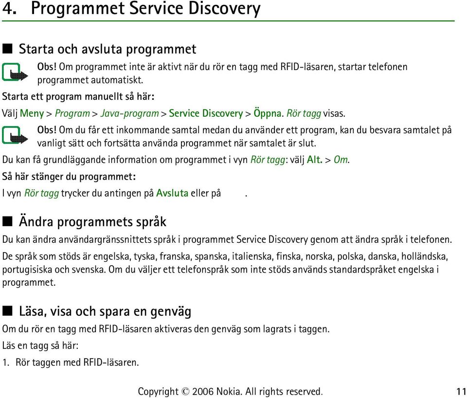 Om du får ett inkommande samtal medan du använder ett program, kan du besvara samtalet på vanligt sätt och fortsätta använda programmet när samtalet är slut.