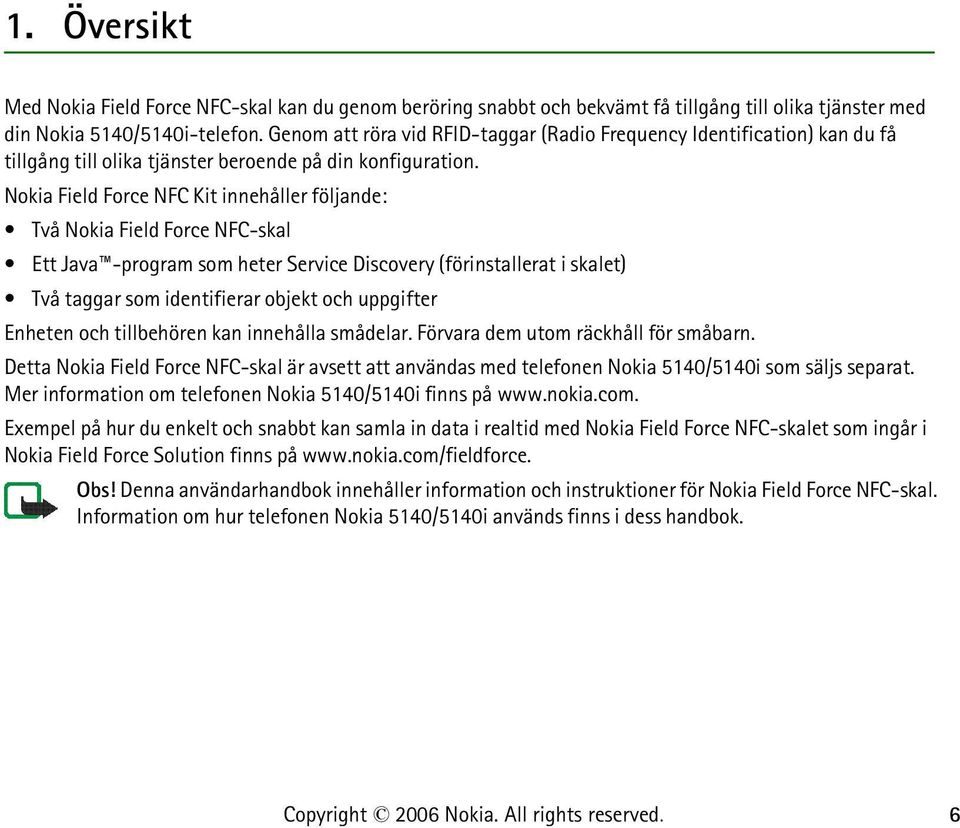 Nokia Field Force NFC Kit innehåller följande: Två Nokia Field Force NFC-skal Ett Java -program som heter Service Discovery (förinstallerat i skalet) Två taggar som identifierar objekt och uppgifter