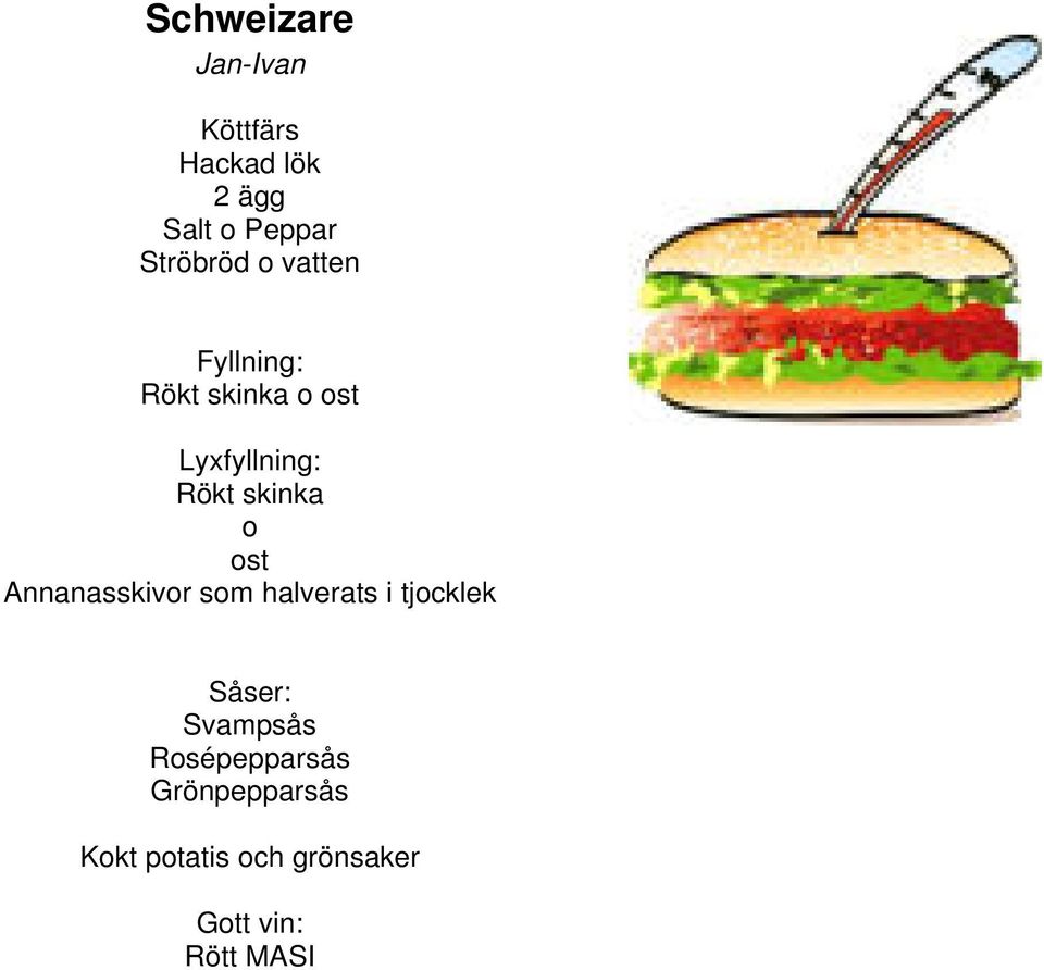 skinka o ost Annanasskivor som halverats i tjocklek Såser: