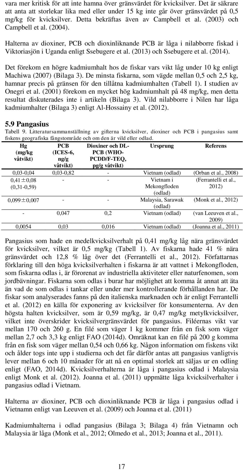 (2013) och Ssebugere et al. (2014). Det förekom en högre kadmiumhalt hos de fiskar vars vikt låg under 10 kg enligt Machiwa (2007) (Bilaga 3).
