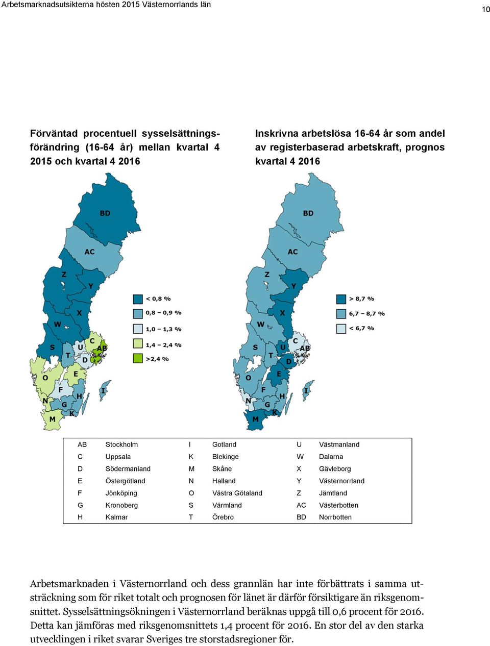 Värmland AC Västerbotten H Kalmar T Örebro BD Norrbotten Arbetsmarknaden i Västernorrland och dess grannlän har inte förbättrats i samma utsträckning som för riket totalt och prognosen för länet är