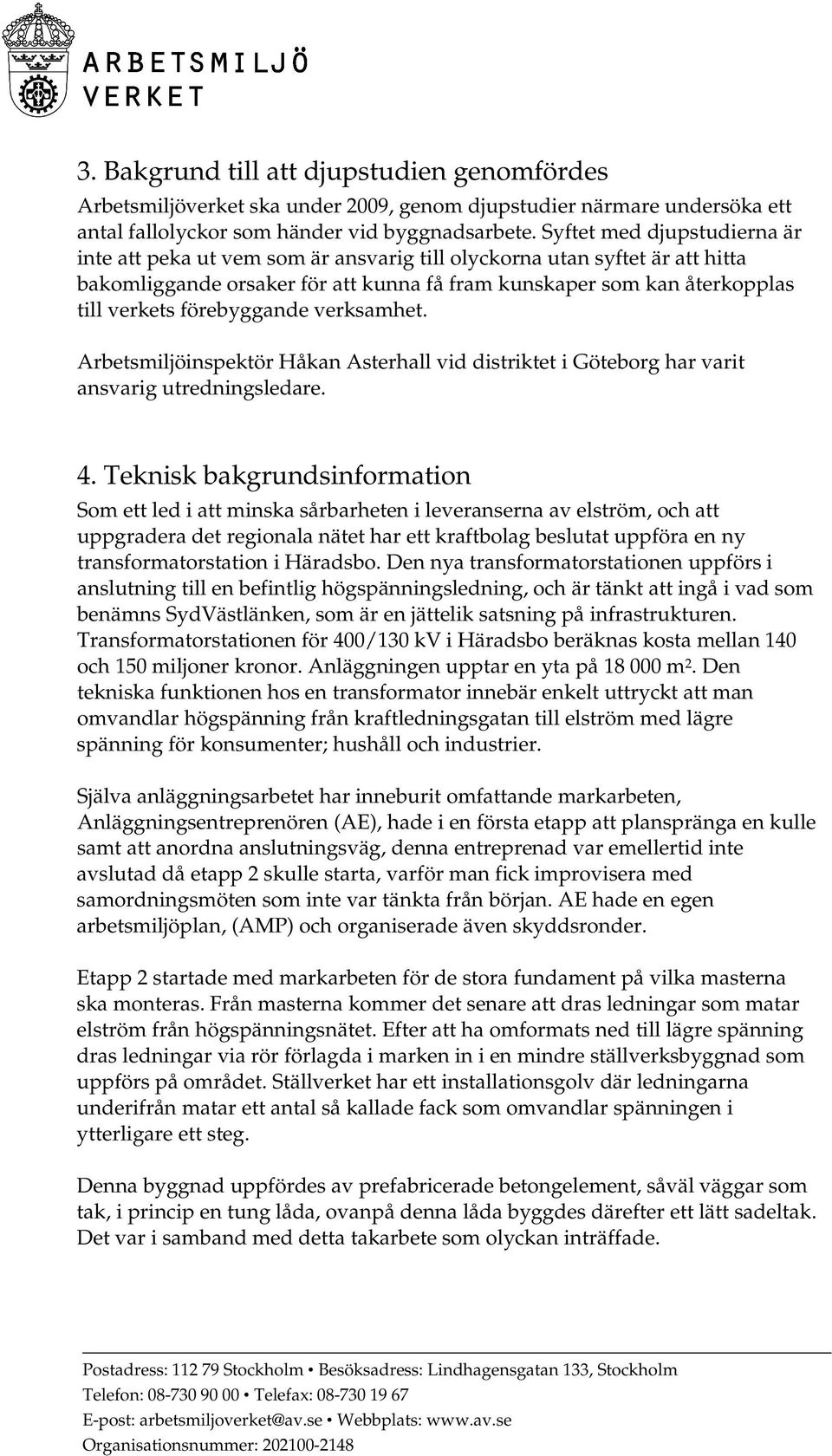 förebyggande verksamhet. Arbetsmiljöinspektör Håkan Asterhall vid distriktet i Göteborg har varit ansvarig utredningsledare. 4.