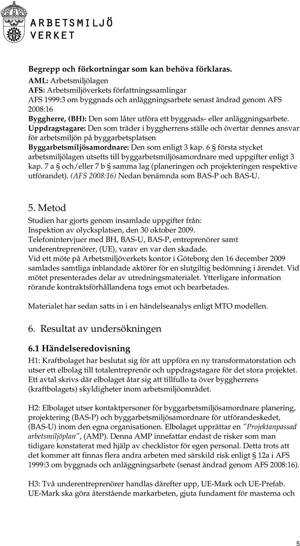 eller anläggningsarbete. Uppdragstagare: Den som träder i byggherrens ställe och övertar dennes ansvar för arbetsmiljön på byggarbetsplatsen Byggarbetsmiljösamordnare: Den som enligt 3 kap.