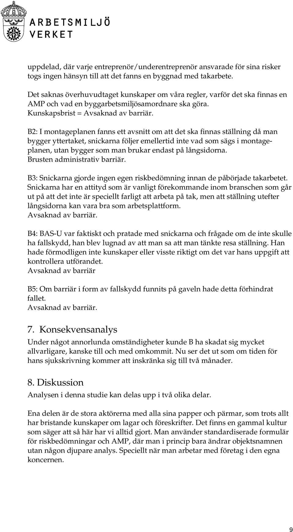 B2: I montageplanen fanns ett avsnitt om att det ska finnas ställning då man bygger yttertaket, snickarna följer emellertid inte vad som sägs i montageplanen, utan bygger som man brukar endast på