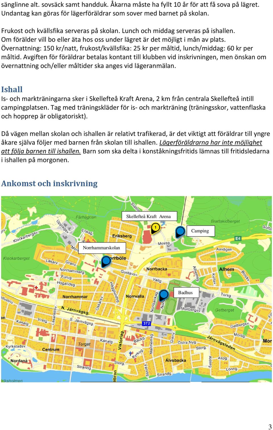 Övernattning: 150 kr/natt, frukost/kvällsfika: 25 kr per måltid, lunch/middag: 60 kr per måltid.