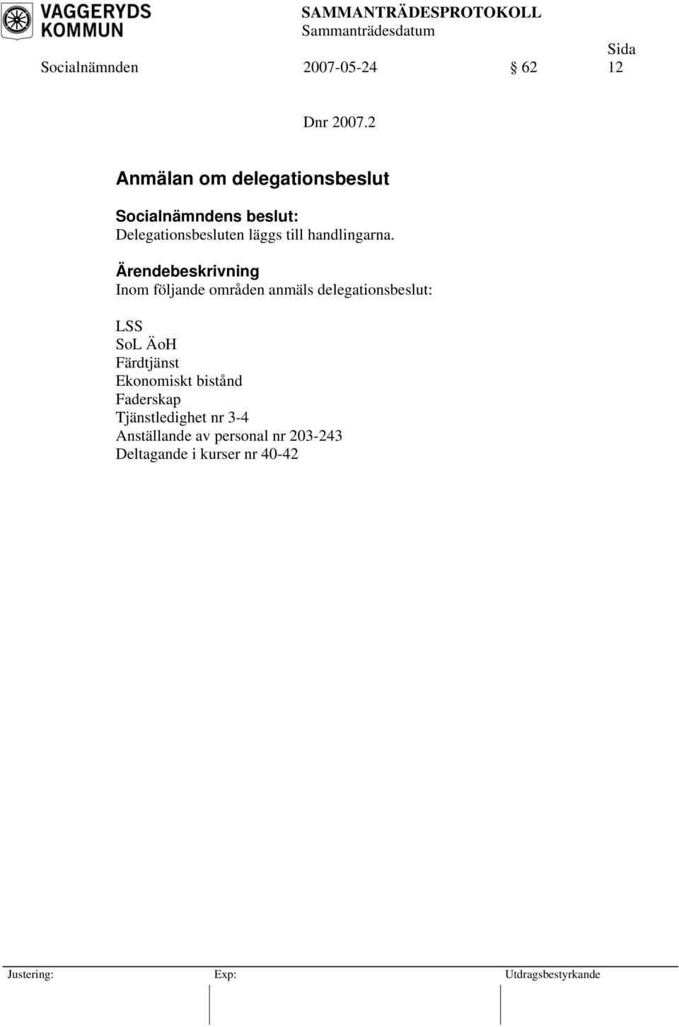 Inom följande områden anmäls delegationsbeslut: LSS SoL ÄoH Färdtjänst Ekonomiskt