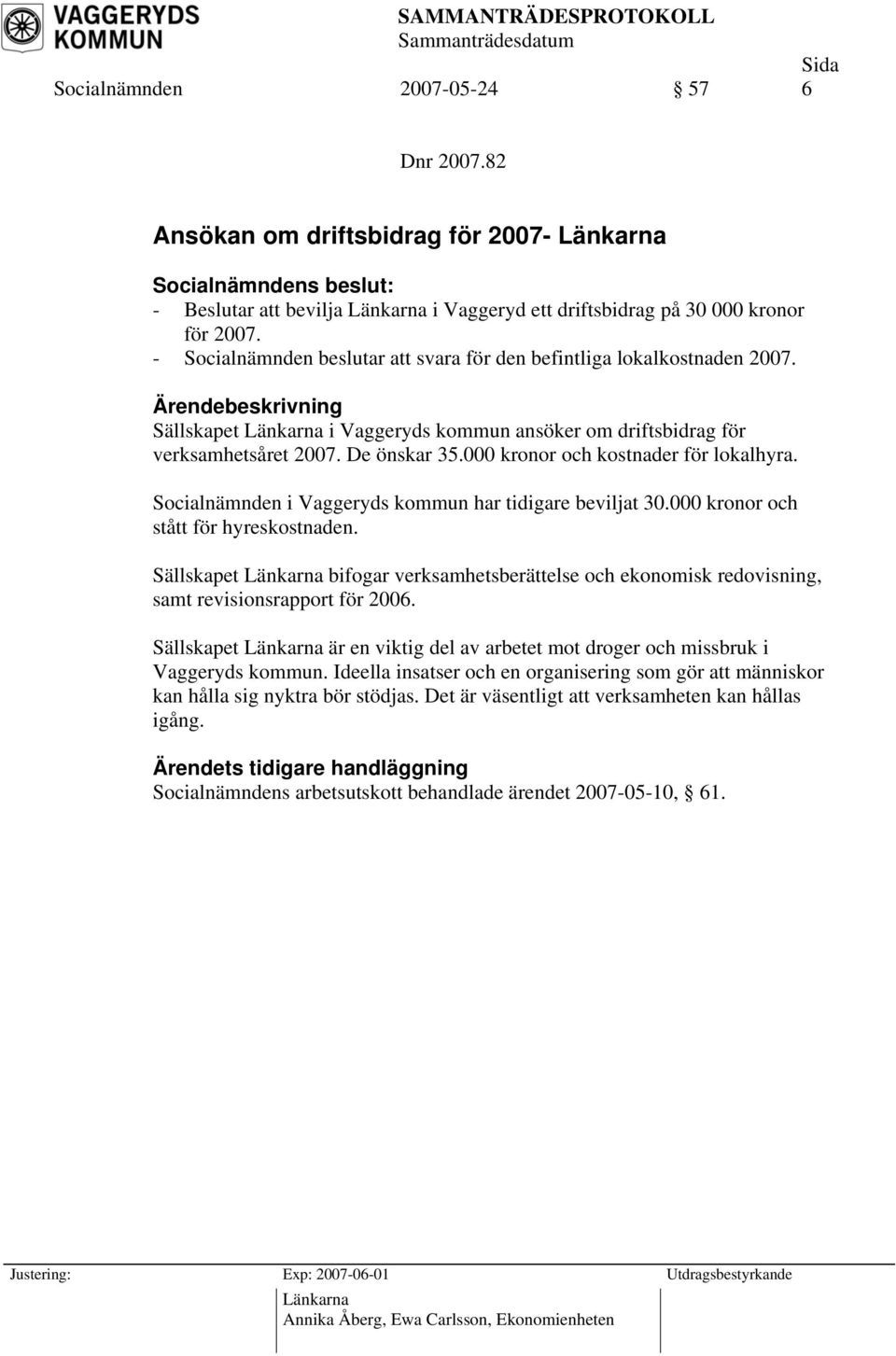 000 kronor och kostnader för lokalhyra. Socialnämnden i Vaggeryds kommun har tidigare beviljat 30.000 kronor och stått för hyreskostnaden.