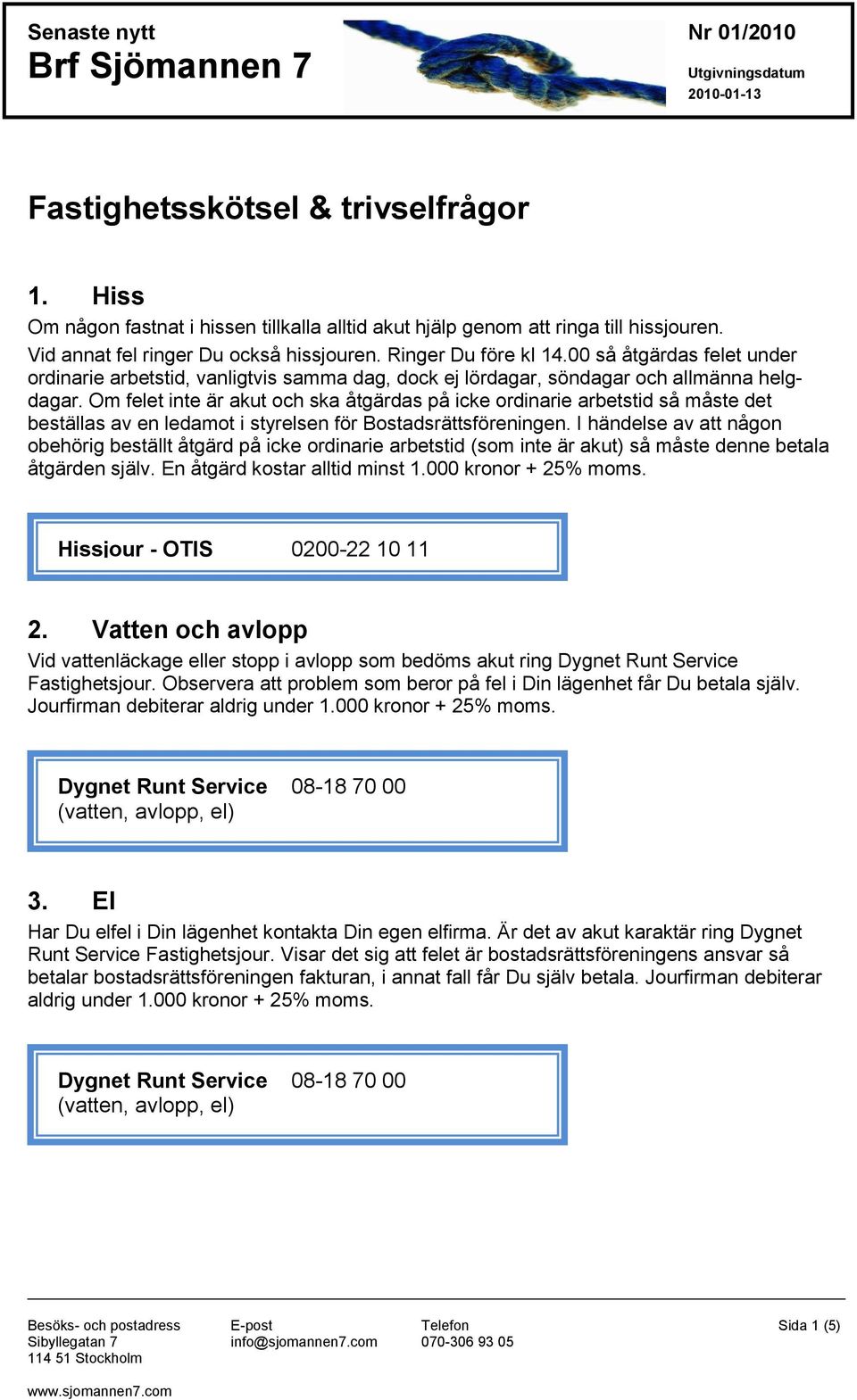 Om felet inte är akut och ska åtgärdas på icke ordinarie arbetstid så måste det beställas av en ledamot i styrelsen för Bostadsrättsföreningen.