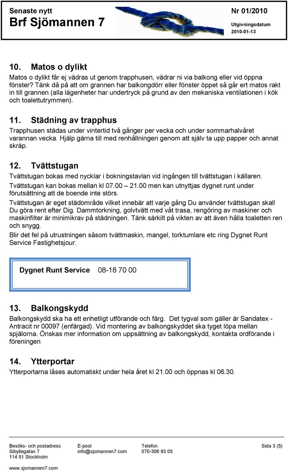 11. Städning av trapphus Trapphusen städas under vintertid två gånger per vecka och under sommarhalvåret varannan vecka.