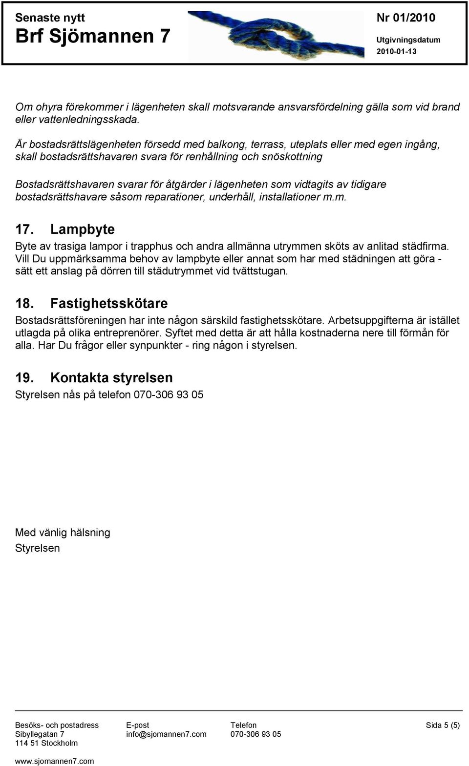 lägenheten som vidtagits av tidigare bostadsrättshavare såsom reparationer, underhåll, installationer m.m. 17.