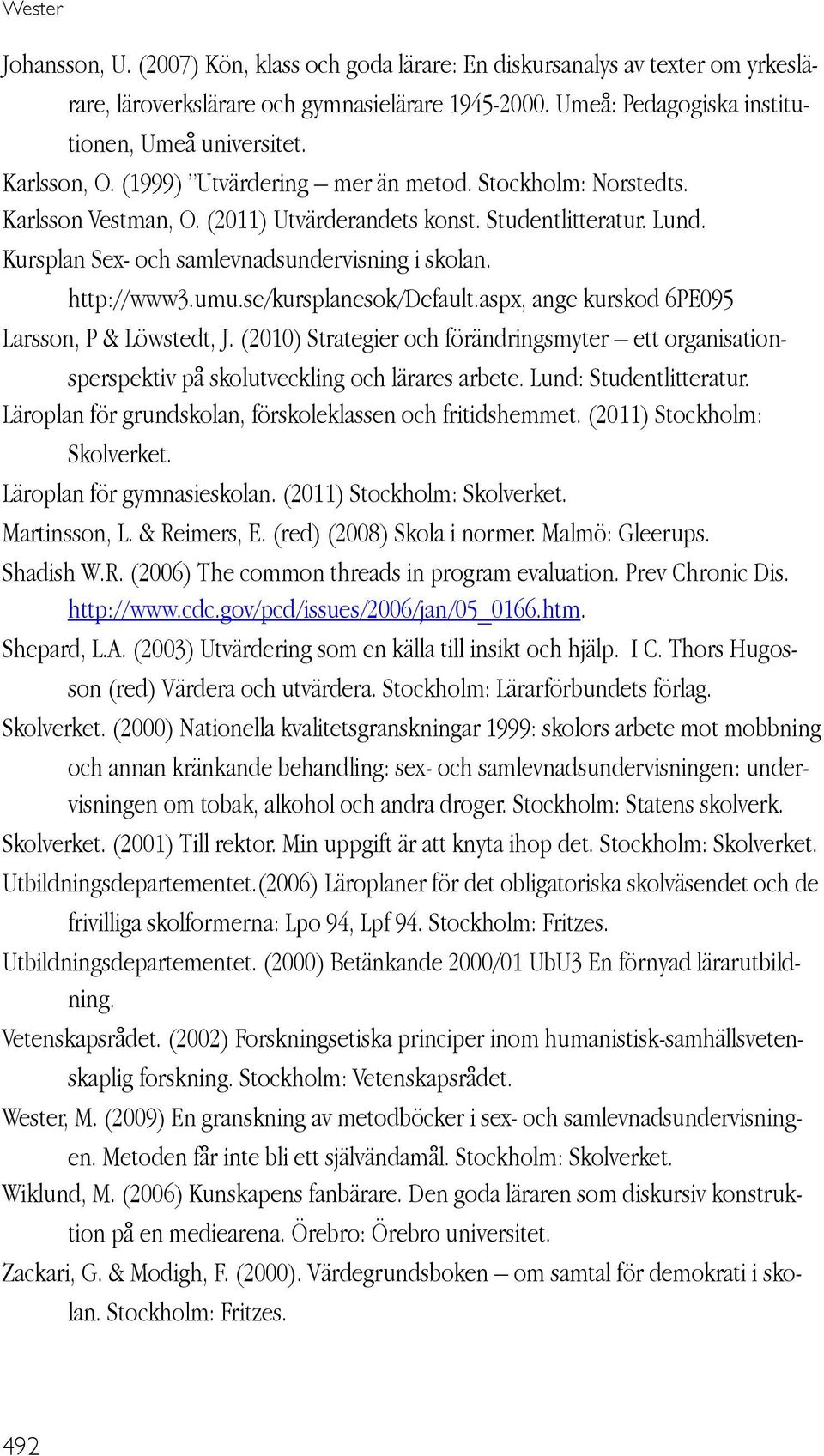 http://www3.umu.se/kursplanesok/default.aspx, ange kurskod 6PE095 Larsson, P & Löwstedt, J. (2010) Strategier och förändringsmyter ett organisationsperspektiv på skolutveckling och lärares arbete.