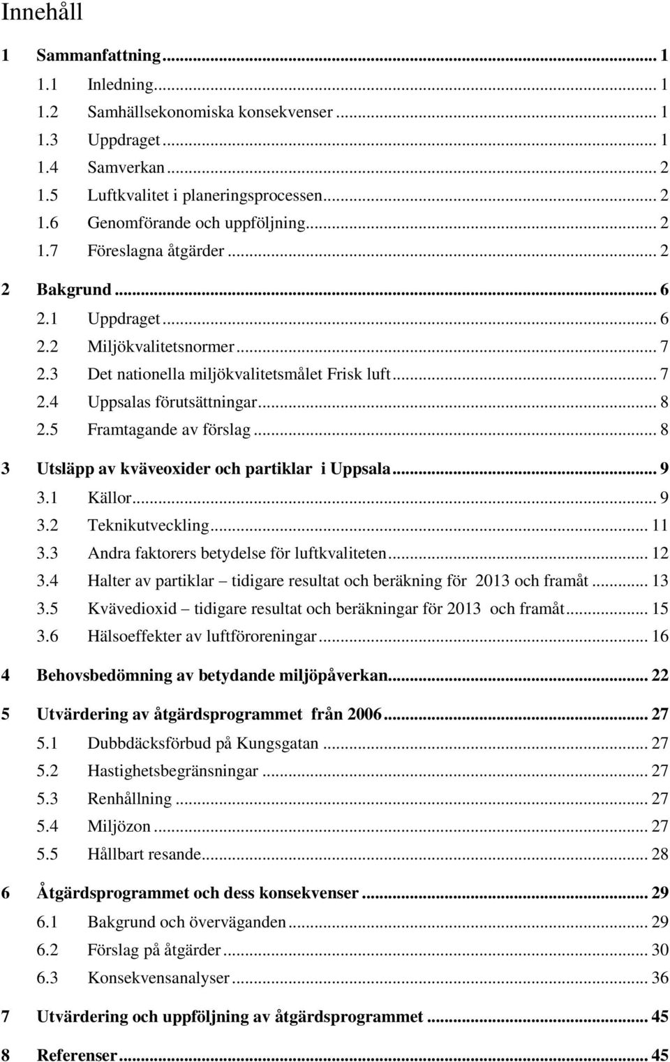 5 Framtagande av förslag... 8 3 Utsläpp av kväveoxider och partiklar i Uppsala... 9 3.1 Källor... 9 3.2 Teknikutveckling... 11 3.3 Andra faktorers betydelse för luftkvaliteten... 12 3.