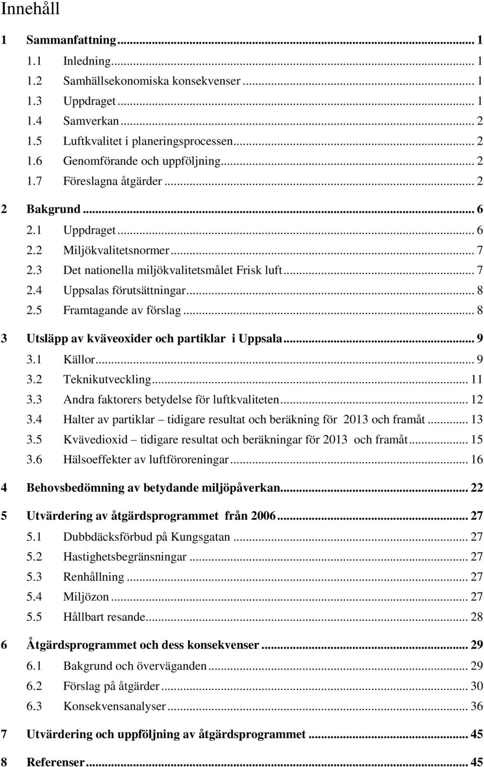 5 Framtagande av förslag... 8 3 Utsläpp av kväveoxider och partiklar i Uppsala... 9 3.1 Källor... 9 3.2 Teknikutveckling... 11 3.3 Andra faktorers betydelse för luftkvaliteten... 12 3.