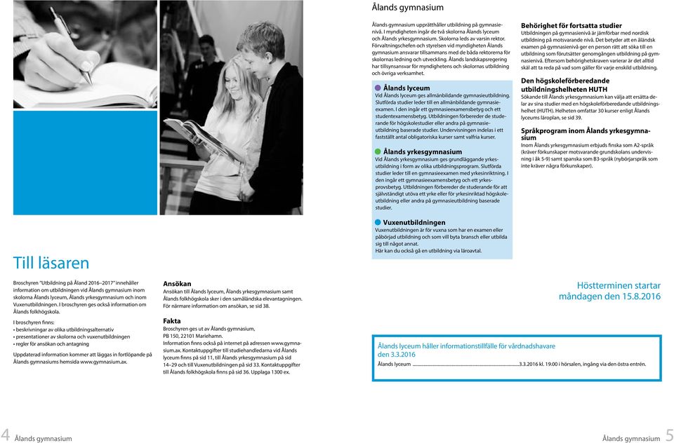 Ålands landskapsregering har till synsansvar för myndighetens och skolornas utbildning och övriga verksamhet. Ålands lyceum Vid Ålands lyceum ges allmänbildande gymnasieutbildning.