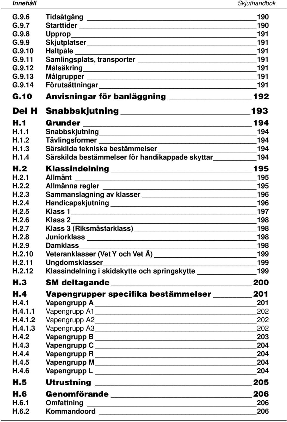 2 Klassindelning 195 H.2.1 Allmänt 195 H.2.2 Allmänna regler 195 H.2.3 Sammanslagning av klasser 196 H.2.4 Handicapskjutning 196 H.2.5 Klass 1 197 H.2.6 Klass 2 198 H.2.7 Klass 3 (Riksmästarklass) 198 H.