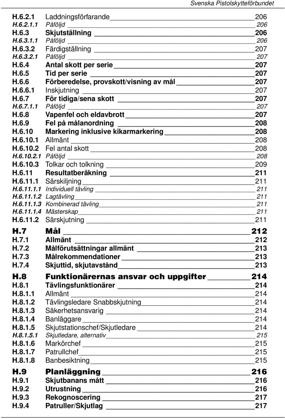 6.9 Fel på målanordning 208 H.6.10 Markering inklusive kikarmarkering 208 H.6.10.1 Allmänt 208 H.6.10.2 Fel antal skott 208 H.6.10.2.1 Påföljd 208 H.6.10.3 Tolkar och tolkning 209 H.6.11 Resultatberäkning 211 H.