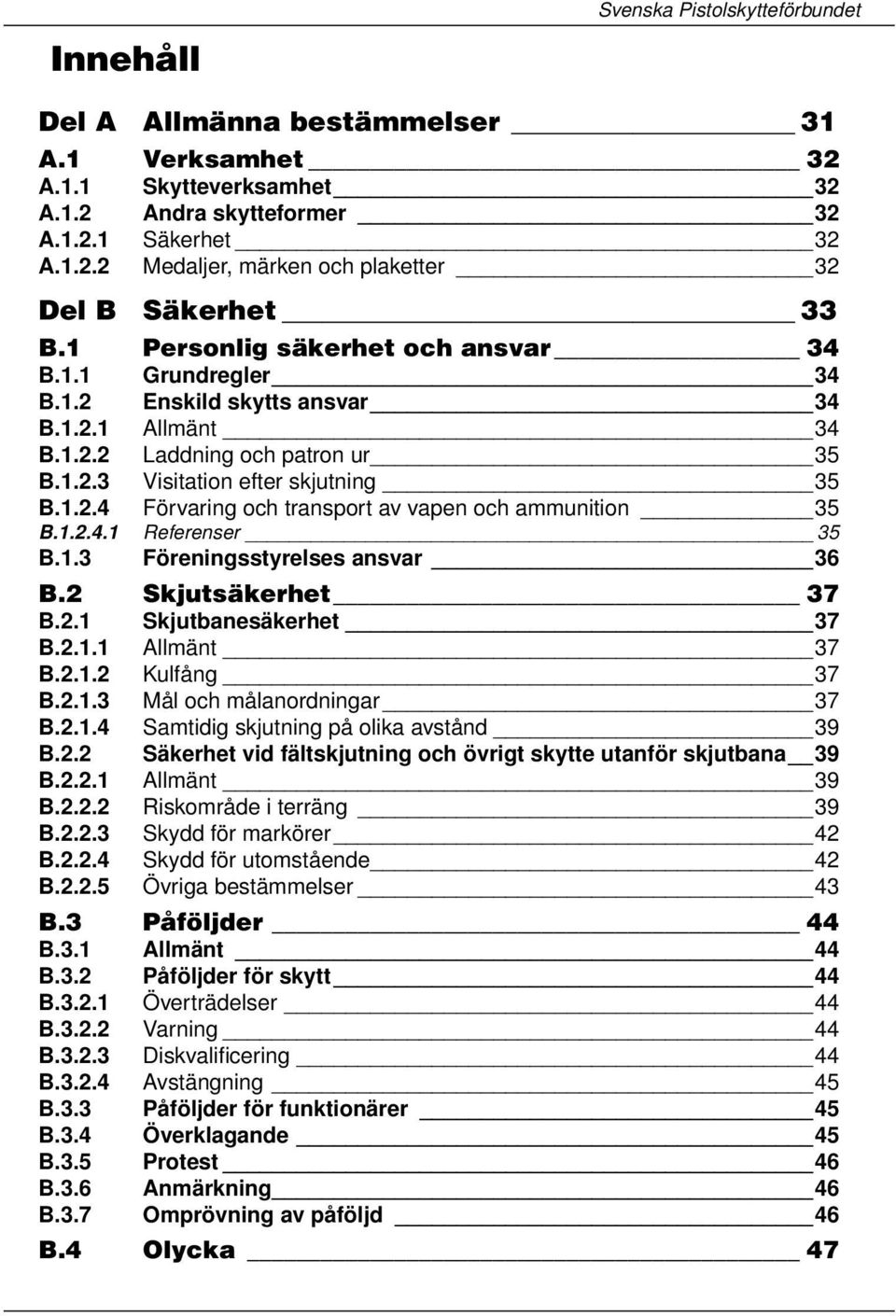 1.2.4.1 Referenser 35 B.1.3 Föreningsstyrelses ansvar 36 B.2 Skjutsäkerhet 37 B.2.1 Skjutbanesäkerhet 37 B.2.1.1 Allmänt 37 B.2.1.2 Kulfång 37 B.2.1.3 Mål och målanordningar 37 B.2.1.4 Samtidig skjutning på olika avstånd 39 B.