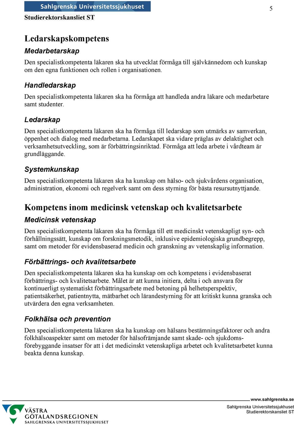 Ledarskap Den specialistkompetenta läkaren ska ha förmåga till ledarskap som utmärks av samverkan, öppenhet och dialog med medarbetarna.