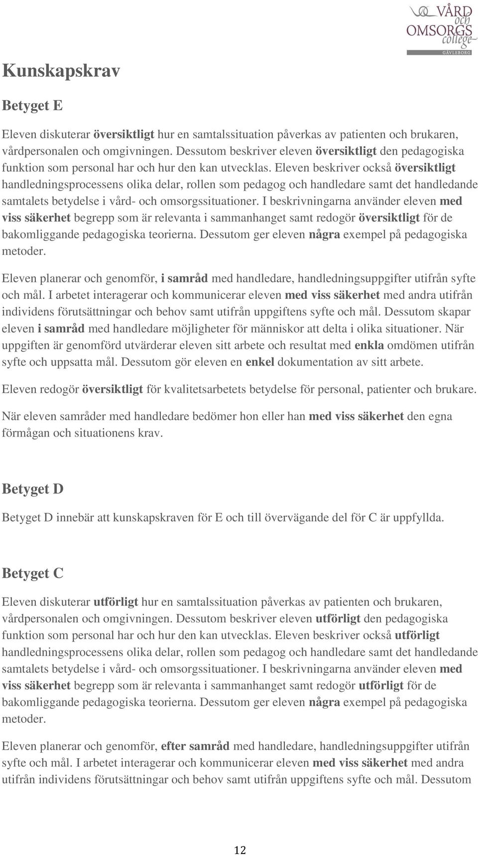 Eleven beskriver också översiktligt handledningsprocessens olika delar, rollen som pedagog och handledare samt det handledande samtalets betydelse i vård- och omsorgssituationer.