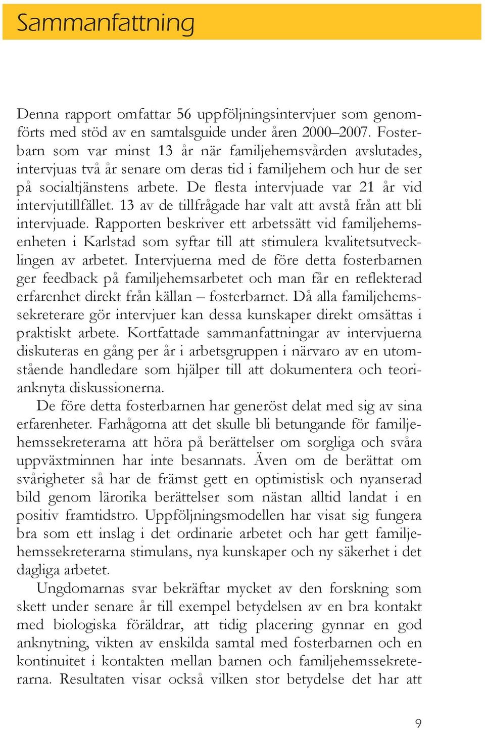 De flesta intervjuade var 21 år vid intervjutillfället. 13 av de tillfrågade har valt att avstå från att bli intervjuade.