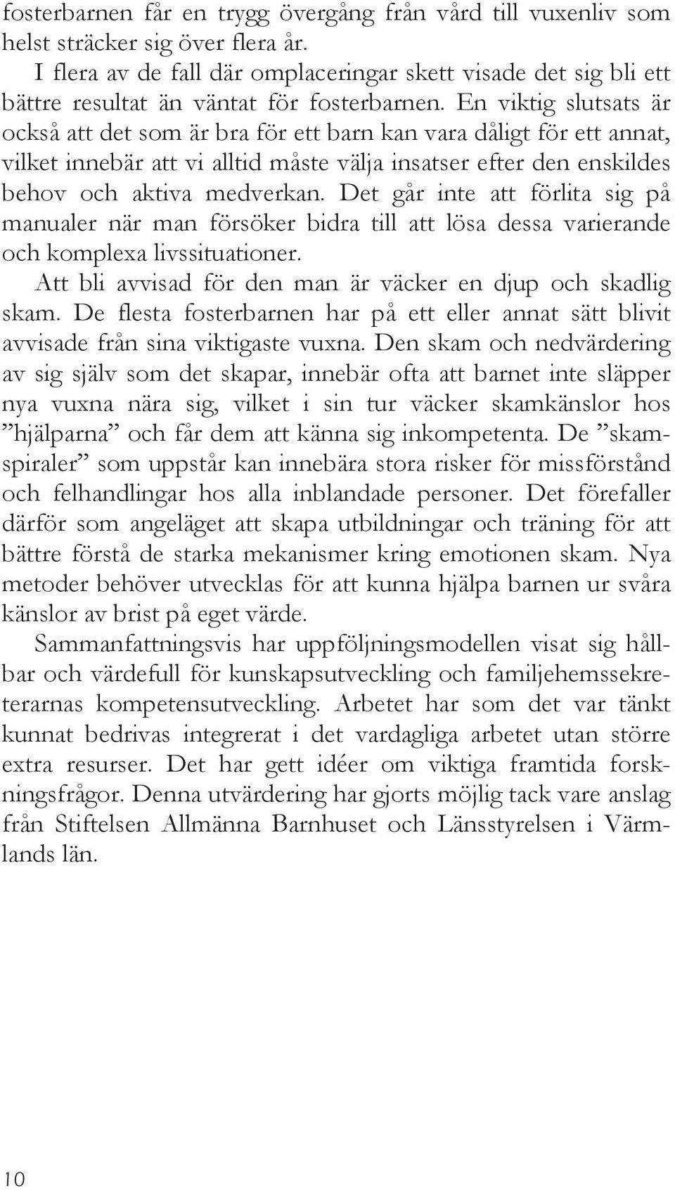 En viktig slutsats är också att det som är bra för ett barn kan vara dåligt för ett annat, vilket innebär att vi alltid måste välja insatser efter den enskildes behov och aktiva medverkan.