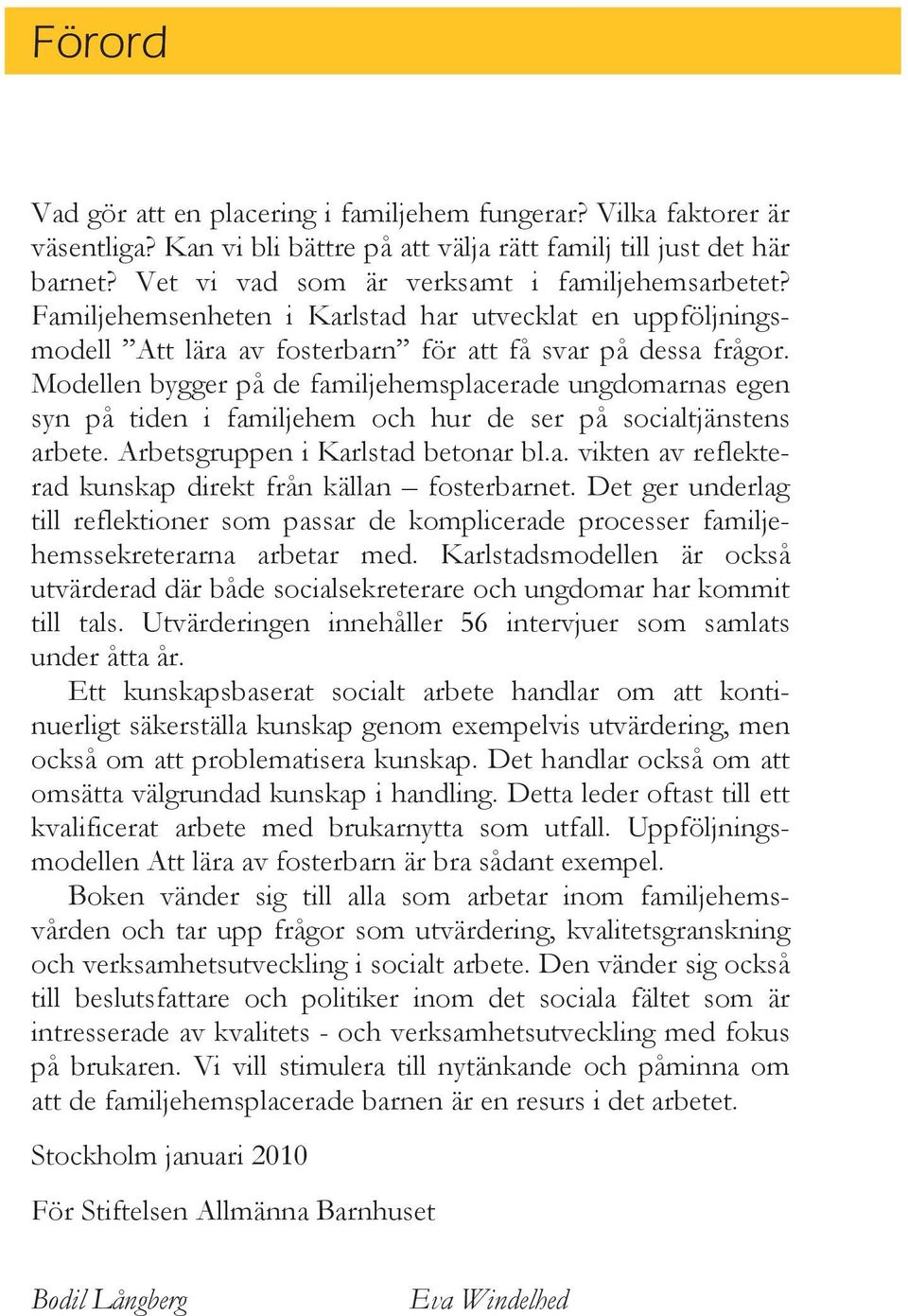 Modellen bygger på de familjehemsplacerade ungdomarnas egen syn på tiden i familjehem och hur de ser på socialtjänstens arbete. Arbetsgruppen i Karlstad betonar bl.a. vikten av reflekterad kunskap direkt från källan fosterbarnet.