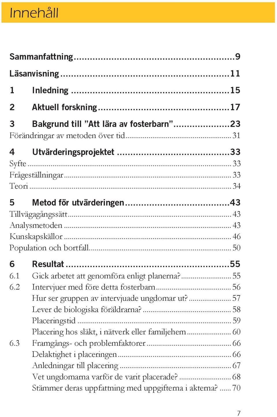 1 Gick arbetet att genomföra enligt planerna?... 55 6.2 Intervjuer med före detta fosterbarn... 56 Hur ser gruppen av intervjuade ungdomar ut?... 57 Lever de biologiska föräldrarna?... 58 Placeringstid.