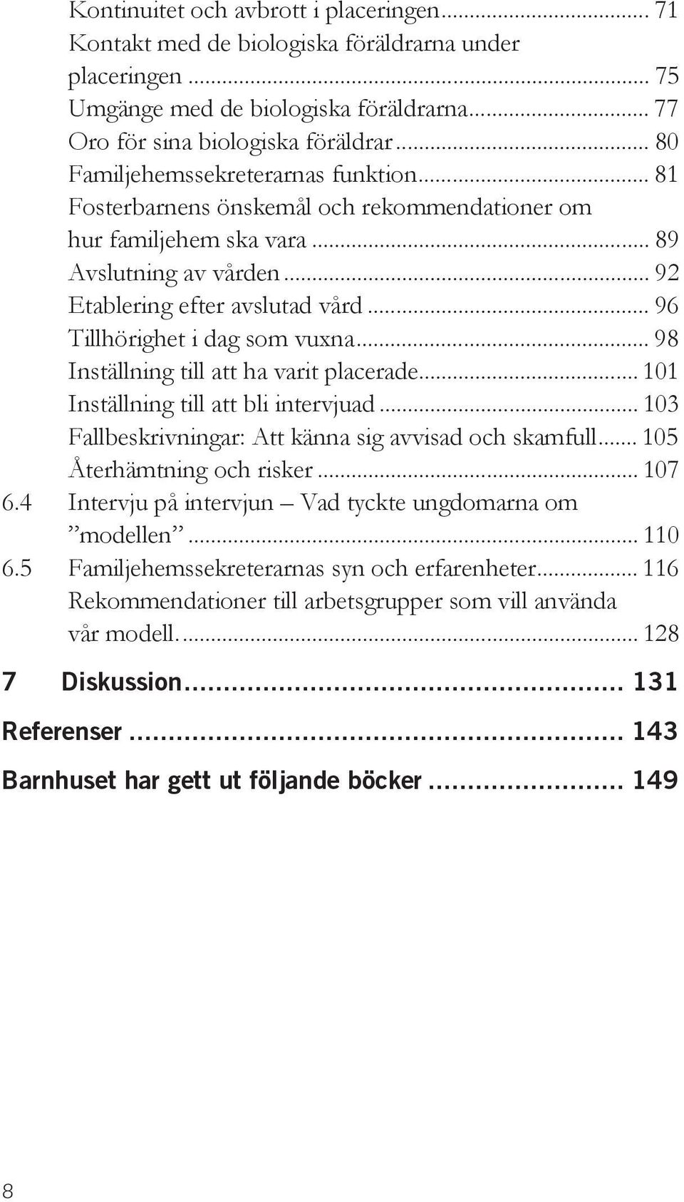 .. 96 Tillhörighet i dag som vuxna... 98 Inställning till att ha varit placerade... 101 Inställning till att bli intervjuad... 103 Fallbeskrivningar: Att känna sig avvisad och skamfull.