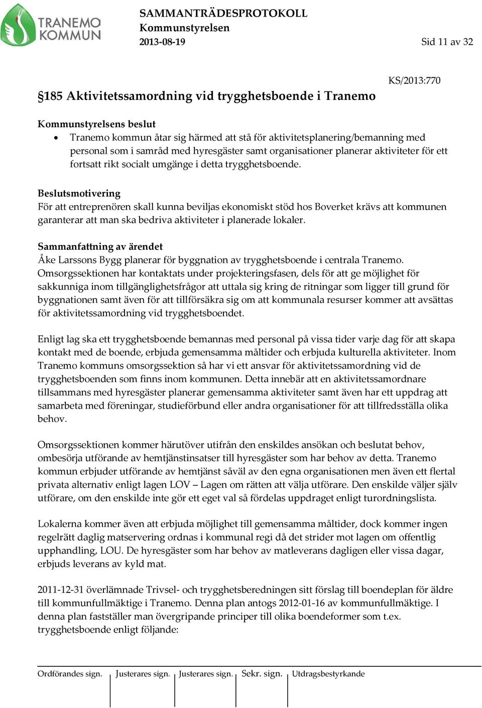 Beslutsmotivering För att entreprenören skall kunna beviljas ekonomiskt stöd hos Boverket krävs att kommunen garanterar att man ska bedriva aktiviteter i planerade lokaler.