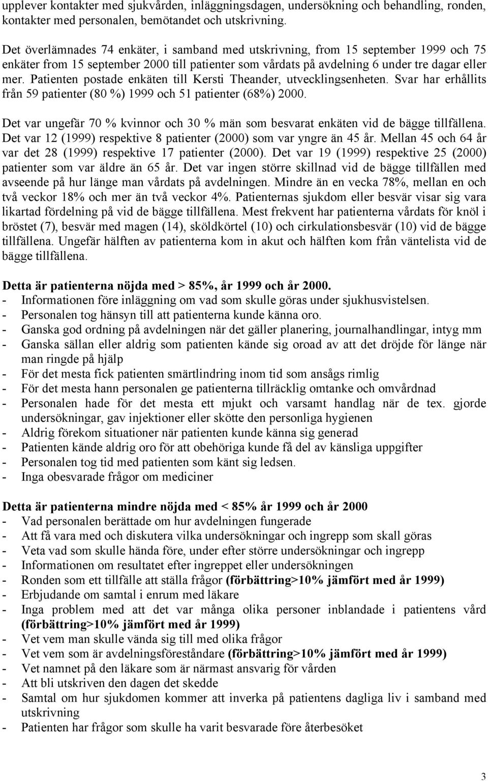 Patienten postade enkäten till Kersti Theander, utvecklingsenheten. Svar har erhållits från 59 patienter (80 %) 1999 och 51 patienter (68%) 2000.